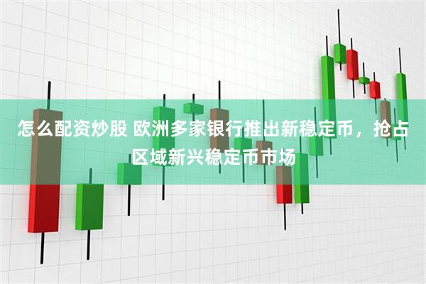 怎么配资炒股 欧洲多家银行推出新稳定币，抢占区域新兴稳定币市场