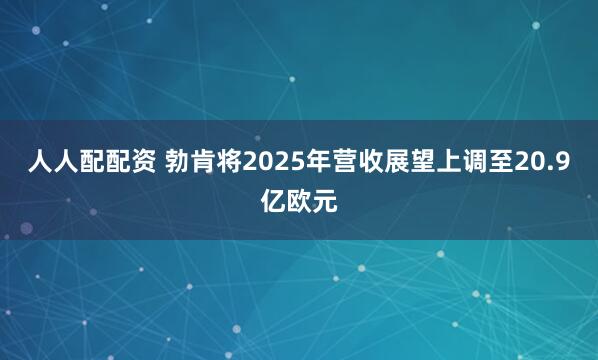 人人配配资 勃肯将2025年营收展望上调至20.9亿欧元
