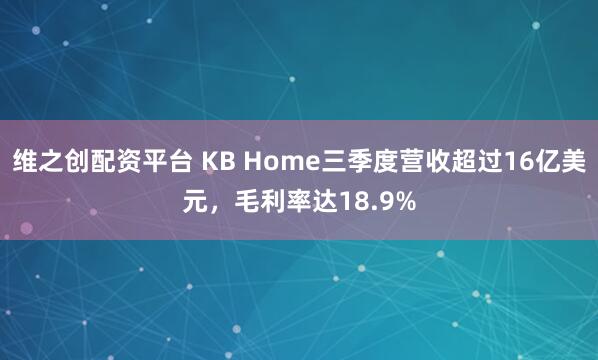 维之创配资平台 KB Home三季度营收超过16亿美元，毛利率达18.9%