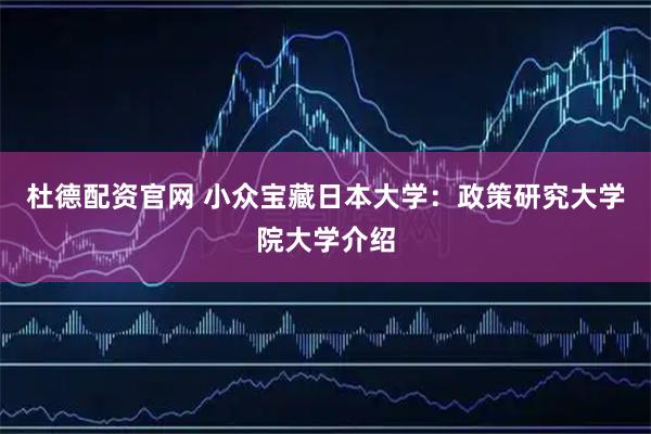 杜德配资官网 小众宝藏日本大学：政策研究大学院大学介绍