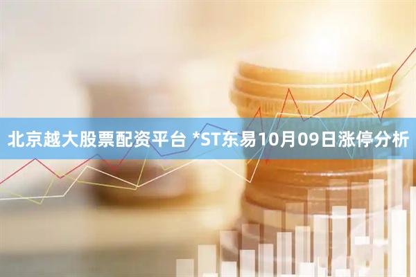 北京越大股票配资平台 *ST东易10月09日涨停分析