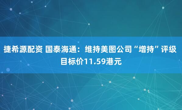 捷希源配资 国泰海通：维持美图公司“增持”评级 目标价11.59港元