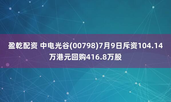 盈乾配资 中电光谷(00798)7月9日斥资104.14万港元回购416.8万股