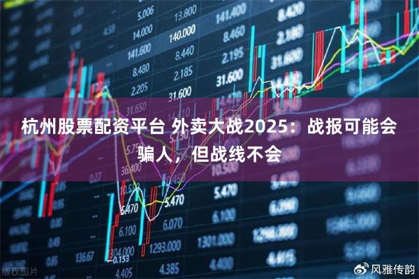 杭州股票配资平台 外卖大战2025:战报可能会骗人,但战线不会