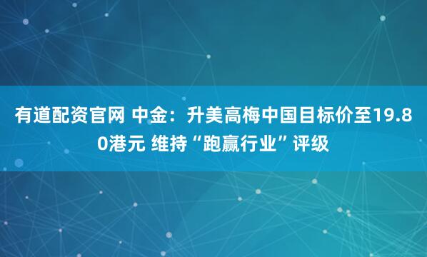 有道配资官网 中金：升美高梅中国目标价至19.80港元 维持“跑赢行业”评级