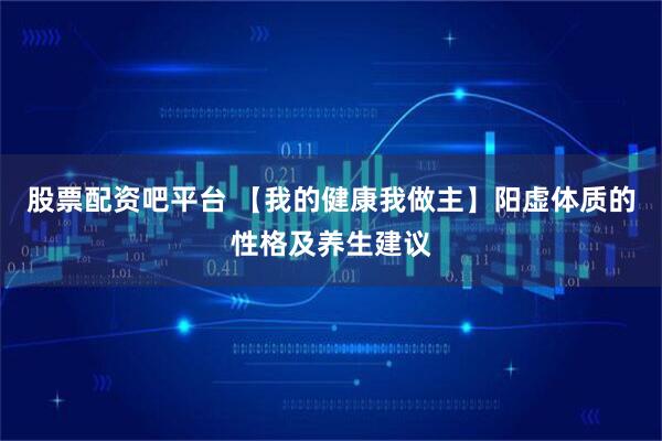 股票配资吧平台 【我的健康我做主】阳虚体质的性格及养生建议