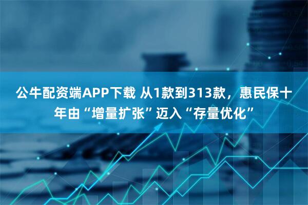 公牛配资端APP下载 从1款到313款,惠民保十年由“增量扩张”迈入“存量优化”