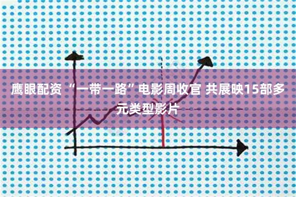 鹰眼配资 “一带一路”电影周收官 共展映15部多元类型影片