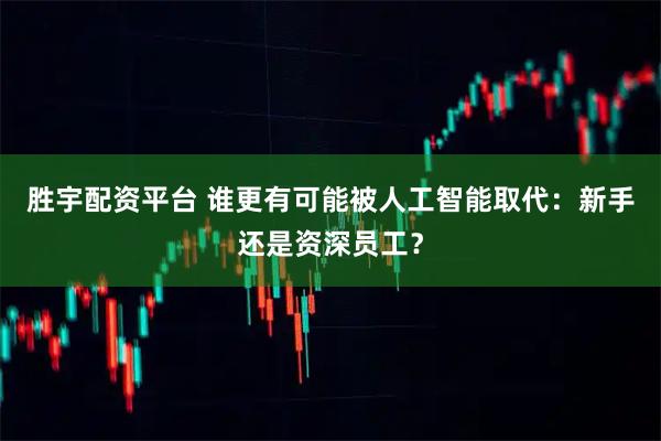 胜宇配资平台 谁更有可能被人工智能取代：新手还是资深员工？