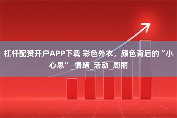 杠杆配资开户APP下载 彩色外衣，颜色背后的“小心思”_情绪_活动_周丽