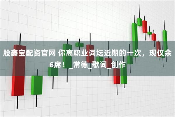 股鑫宝配资官网 你离职业词坛近期的一次，现仅余6席！_常德_歌词_创作