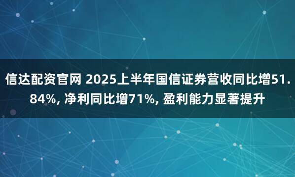 信达配资官网 2025上半年国信证券营收同比增51.84%, 净利同比增71%, 盈利能力显著提升